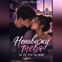 Анна Морок. Ненавижу тебя. За то, что ты мой