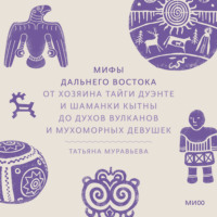 Татьяна Муравьева. Мифы Дальнего Востока. От хозяина тайги Дуэнте и шаманки Кытны до духов вулканов и мухоморных девушек