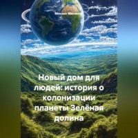 Михаил Мясников. Новый дом для людей: история о колонизации планеты Зелёная долина