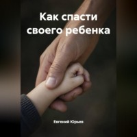 Евгений Юрьев. Как спасти своего ребенка