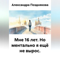 . Мне 16 лет. Но ментально я ещё не вырос.