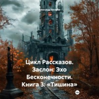 . Цикл Рассказов. Заслон: Эхо Бесконечности. Книга 3: «Тишина»