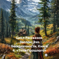Александр Валериевич Косарев. Цикл Рассказов. Заслон: Эхо Бесконечности. Книга 4: «Тени Прошлого»