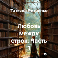 Татьяна Петренко. Любовь между строк. Часть 1
