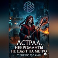 Феникс Фламм. Астрал. Некроманты не ездят на метро