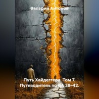 Валерий Антонов. Путь Хайдеггера. Том 7. Путеводитель по GA 38–42.