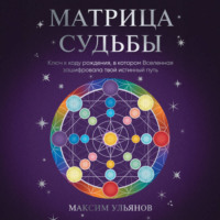 Максим Ульянов. Матрица Судьбы. Ключ к коду рождения, в котором Вселенная зашифровала твой истинный путь