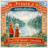 Народное творчество (Фольклор). Там, где живет тишина: карельские сказки