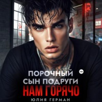 Юлия Герман. Порочный сын подруги. Нам горячо