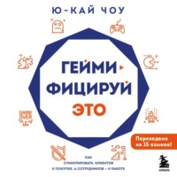 Ю-Кай Чоу. Геймифицируй это. Как стимулировать клиентов к покупке, а сотрудников – к работе