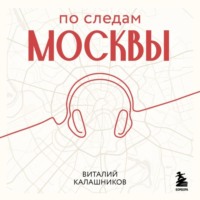 Виталий Калашников. По следам Москвы: 7 аудиомаршрутов для идеальных выходных
