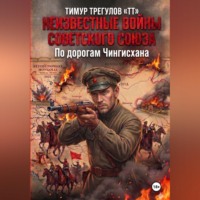 Тимур Трегулов. Неизвестные войны Советского Союза. По дорогам Чингисхана