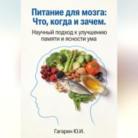 Юрий Гагарин. Питание для мозга: что, когда и зачем. Научный подход к улучшению памяти и ясности ума