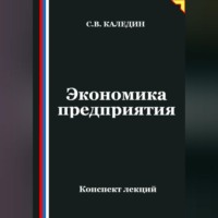 Сергей Каледин. Экономика предприятия. Конспект лекций