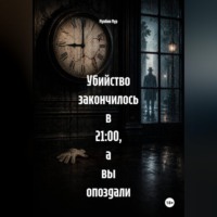 . Убийство закончилось в 21:00, а вы опоздали