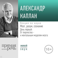 . Лекция «Мозг, разум, сознание. День 1. От творчества – к ментальным моделям мозга»