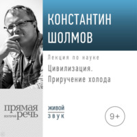 Константин Шолмов. Лекция «Цивилизация. Приручение холода»