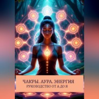 . Чакры.Аура.Биополе. Руководство От А до Я