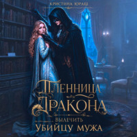 Кристина Юраш. Пленница дракона. Вылечить убийцу мужа