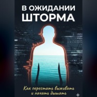 . В ожидании шторма: Как перестать выживать и начать дышать