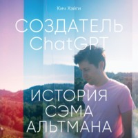 Кич Хэйги. Создатель ChatGPT: История Сэма Альтмана