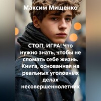 Максим Мищенко. СТОП, ИГРА! Что нужно знать, чтобы не сломать себе жизнь Книга, основанная на реальных уголовных делах несовершеннолетних
