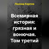 Леонид Карпов. Всемирная история: грязная и вонючая. Том третий