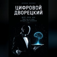 Ирина Колин. Цифровой дворецкий. Всё про ИИ: Твой гид по миру, который уже изменился