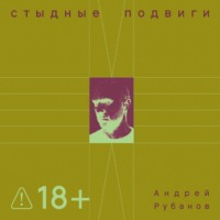 Андрей Рубанов. Стыдные подвиги