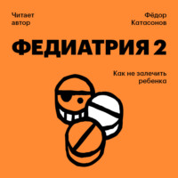 Федор Катасонов. Федиатрия-2. Как не залечить ребенка