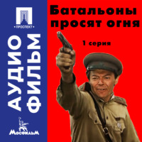 . Батальоны просят огня. Серия 1 - аудиофильм