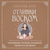 Коллектив авторов. Отливки воском. Толкование, ритуалы, очищение, обереги и заговоры