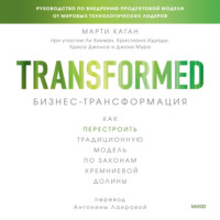 Марти Каган. Бизнес-трансформация. Как перестроить традиционную модель по законам Кремниевой долины