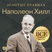 Джордж Дж. Томпсон. Наполеон Хилл. Золотые правила. Все главные мысли в одной книге