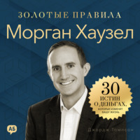 Джордж Дж. Томпсон. Морган Хаузел. Золотые правила. Все главные мысли в одной книге