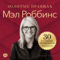Джордж Дж. Томпсон. Мэл Роббинс. Золотые правила. Все главные мысли в одной книге