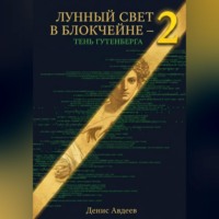 Денис Авдеев. ЛУННЫЙ СВЕТ В БЛОКЧЕЙНЕ — 2 ТЕНЬ ГУТЕНБЕРГА