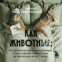 Менно Схилтхёйзен. Как животные: что интимная жизнь насекомых, птиц и зверей говорит нам об эволюции, биоразнообразии и нас самих