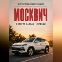 Дмитрий Андреев. Москвич. История завода - легенды