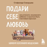 Стефанида Скворцова. Подари себе любовь. Воркбук бережного исцеления. Как успокоить внутреннего ребенка и научиться быть счастливым взрослым
