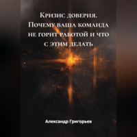 Александр Викторович Григорьев. Кризис доверия. Почему ваша команда не горит работой и что с этим делать