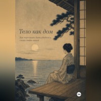 Алла Богат. ТЕЛО КАК ДОМ. Как перестать быть удобной и снова стать живой.