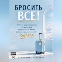 Светлана Стуликова. Бросить Всё! Улететь в кругосветное путешествие и превратить жизнь в головокружительный ситком.