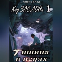 Алекс Глад. Код ЗАСЛОНа - 1. Тишина в цепях