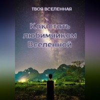 Твоя Вселенная. Как стать любимчиком Вселенной