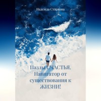 Надежда Валерьевна Старкова. Пазлы СЧАСТЬЯ. Навигатор от существования к ЖИЗНИ!