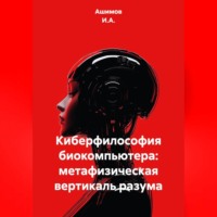 Ашимов И.А.. Киберфилософия биокомпьютера: метафизическая вертикаль разума