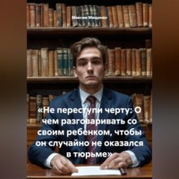 . «Не переступи черту: О чем разговаривать со своим ребенком, чтобы он случайно не оказался в тюрьме»