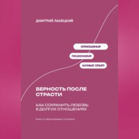 Дмитрий Ланецкий. Верность после страсти: Как сохранить любовь в долгих отношениях