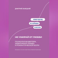 Дмитрий Ланецкий. Не умирай от любви: Психология Вертера, зависимой любви и романтической боли